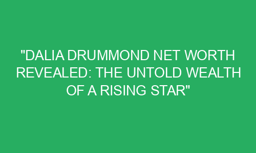 "Dalia Drummond Net Worth Revealed: The Untold Wealth of a Rising Star