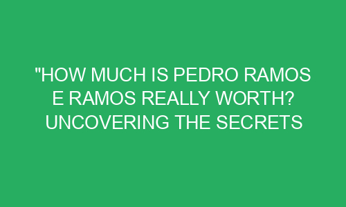 "How Much is Pedro Ramos e Ramos Really Worth? Uncovering the Secrets ...