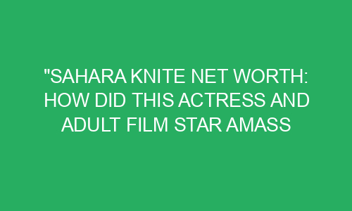 "Sahara Knite Net Worth: How Did this Actress and Adult Film Star Amass ...