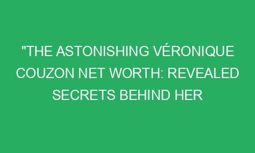 "The Astonishing Véronique Couzon Net Worth: Revealed Secrets Behind ...