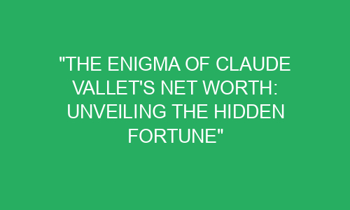 "The Enigma of Claude Vallet's Net Worth: Unveiling the Hidden Fortune ...