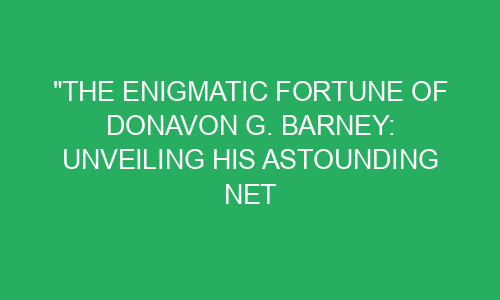 "The Enigmatic Fortune of Donavon G. Barney: Unveiling His Astounding ...