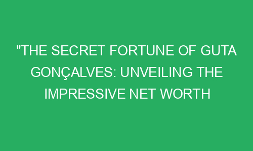 "The Secret Fortune of Guta Gonçalves: Unveiling the Impressive Net ...
