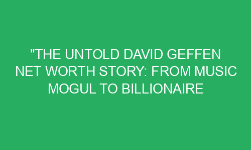 "The Untold David Geffen Net Worth Story: From Music Mogul to