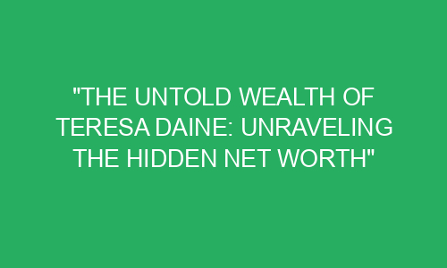 "The Untold Wealth of Teresa Daine: Unraveling the Hidden Net Worth ...