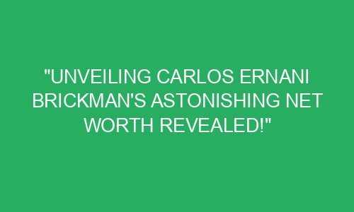 "Unveiling Carlos Ernani Brickman's Astonishing Net Worth Revealed ...