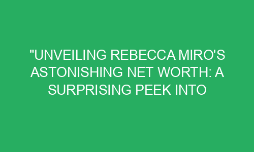 "Unveiling Rebecca Miro's Astonishing Net Worth: A Surprising Peek into ...
